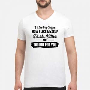 I Like My Coffee How I Like Myself Dark Bitter And Too Hot For You Shirt 8 I Like My Coffee How I Like Myself Dark Bitter And Too Hot For You Shirt