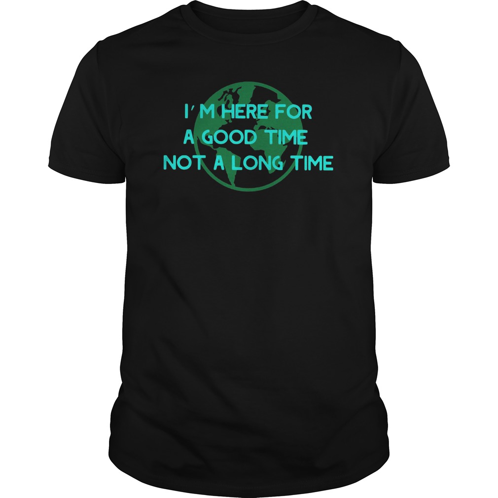 I'm Here For A Good Time Not A Long Time Shirt 1 I'm Here For A Good Time Not A Long Time Shirt