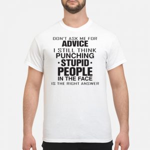 Don't Ask Me For Advice I Still Think Punching Stupid People In The Face Shirt 5 Don't Ask Me For Advice I Still Think Punching Stupid People In The Face Shirt