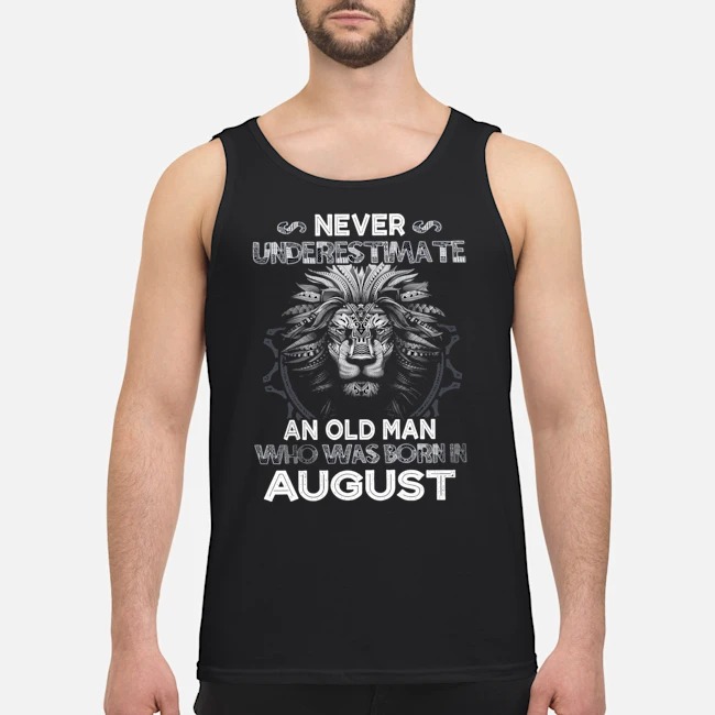 Lion Never Underestimate An Old Man Who Was Born In August Shirt 6 Lion Never Underestimate An Old Man Who Was Born In August Shirt