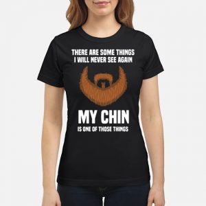 There Are Some Things I Will Never See Again My Chin Is One Of Those Things Shirt 6 There Are Some Things I Will Never See Again My Chin Is One Of Those Things Shirt 1