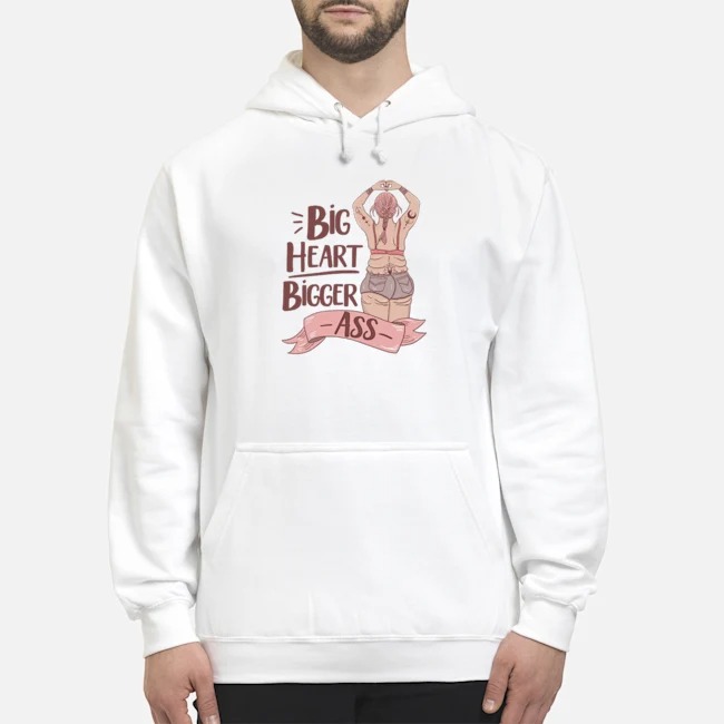 Big Heart Bigger Ass Shirt 8 Big Heart Bigger Ass Hoodie