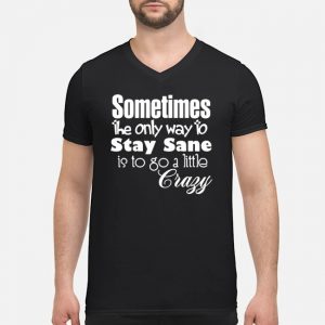 Sometimes The Only Way To Stay Sane Is To Go A Little Crazy Shirt 8 Sometimes The Only Way To Stay Sane Is To Go A Little Crazy Shirt