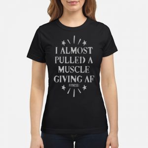I Almost Pulled A Muscle Giving Af Fitness Shirt 6 I Almost Pulled A Muscle Giving Af Fitness Shirt