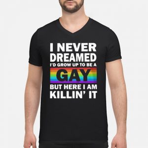 LGBT I Never Dreamed I'd Grow Up To Be A Gay But Here I Am Killin' It Shirt 8 LGBT I Never Dreamed I'd Grow Up To Be A Gay But Here I Am Killin' It Shirt