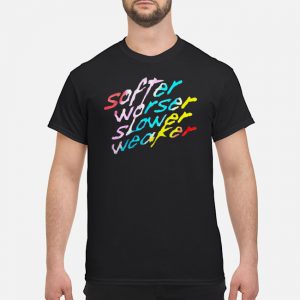 Softer Worser Slower Weaker Shirt 5 Softer Worser Slower Weaker Shirt