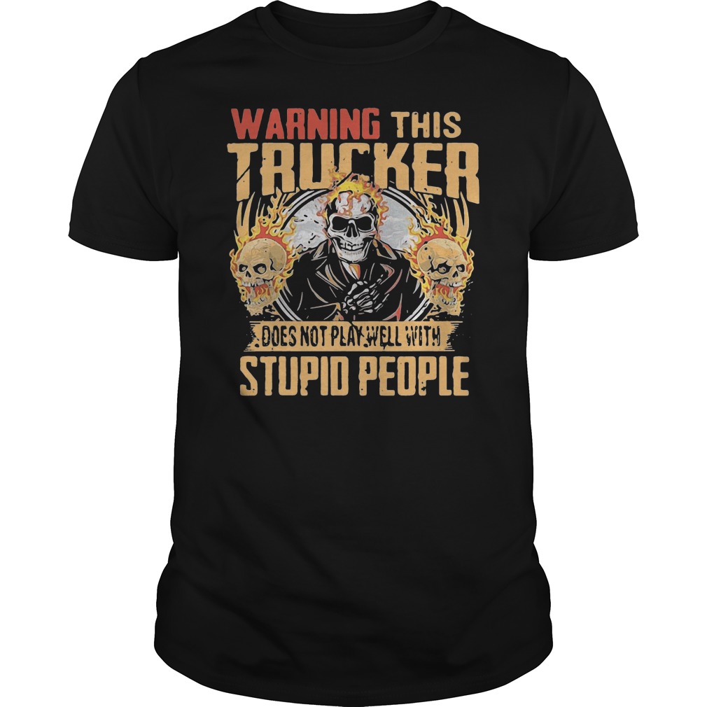 Skull Warning This Trucker Does Not Play Well With Stupid People Fire Shirt 1 Skull Warning This Trucker Does Not Play Well With Stupid People Fire Shirt