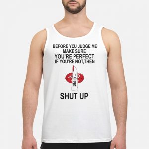 Before You Judge Me Make Sure You're Perfect If You're Not Them Shut Up Shirt 7 Before You Judge Me Make Sure You're Perfect If You're Not Them Shut Up Guy Tank Top