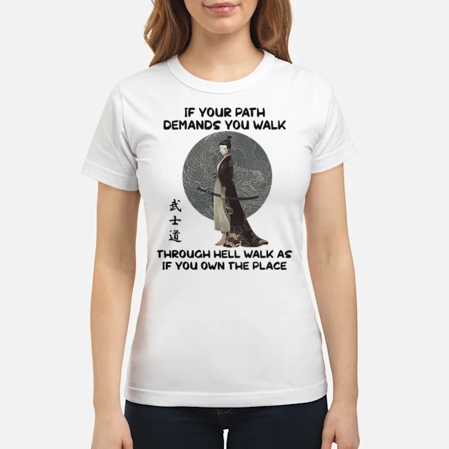 Samurai If Your Path Demands You Walk Through Hell Walk As If You Own The Place Shirt 7 Samurai If Your Path Demands You Walk Through Hell Walk As If You Own The Place Shirt