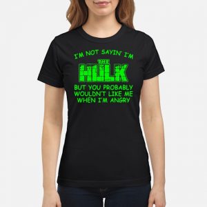 I'm Not Sayin' I'm The Hulk But You Probably Wouldn't Like Me When I'm Angry Shirt 6 I'm Not Sayin' I'm The Hulk But You Probably Wouldn't Like Me When I'm Angry Shirt