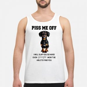 Dachshund Piss Me Off I Will Slap You So Hard Even Google Won't Be Able To Find You Shirt 7 Dachshund Piss Me Off I Will Slap You So Hard Even Google Won't Be Able To Find You Guy Tank Top