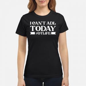 I Can't Adl Today #Otlife Shirt 8 I Can't Adl Today #Otlife Shirt