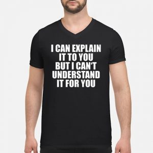 I Can Explain It To You But I Can't Understand It For You Shirt 8 I Can Explain It To You But I Can't Understand It For You Shirt