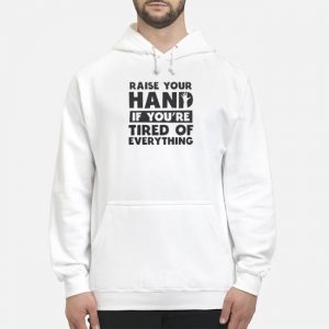 Raise Your Hand If You're Tired Of Everything Shirt 5 Raise Your Hand If You're Tired Of Everything Shirt
