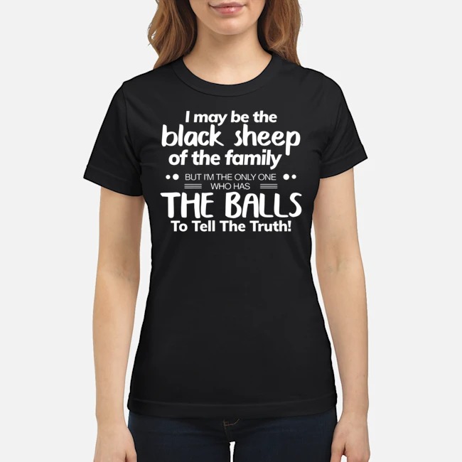 I May Be Black Sheep Of The Family But I'm The Only One Who Has The Balls To Tell The Truth Shirt 7 I May Be Black Sheep Of The Family But I'm The Only One Who Has The Balls To Tell The Truth Ladies Tee