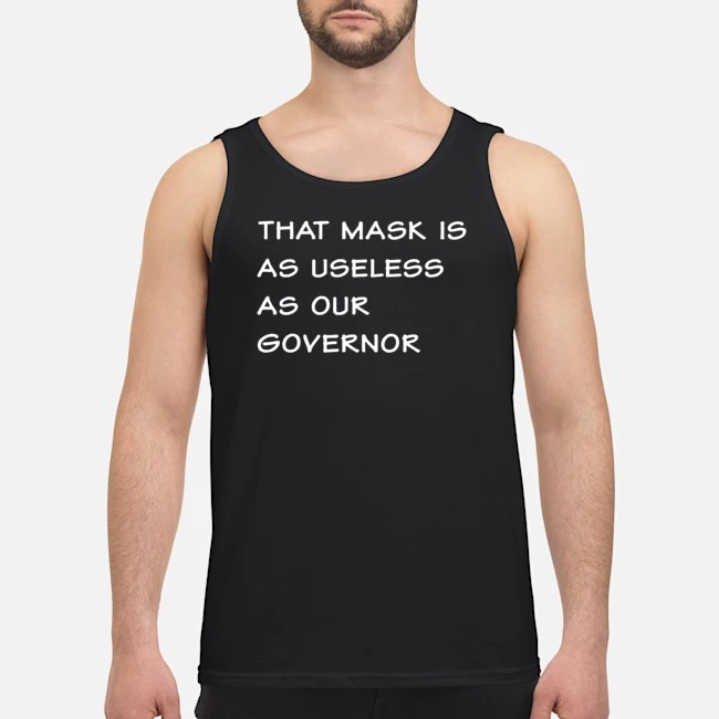 That Mask Is As Useless As Our Governor Shirt 6 That Mask Is As Useless As Our Governor Guy Tank Top