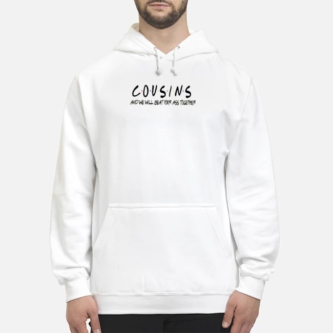 Cousins And We Will Beat Your Ass Together Shirt 8 Cousins And We Will Beat Your Ass Together Hoodie