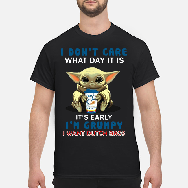 Baby Yoda I Don't Care What Day It Is It's Early I'm Grumpy I Want Dutch Bros Shirt 5 Baby Yoda I Don't Care What Day It Is It's Early I'm Grumpy I Want Dutch Bros Shirt