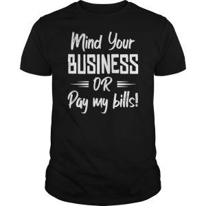 Mind Your Business Or Pay My Bills Shirt 5 Mind Your Business Or Pay My Bills Shirt