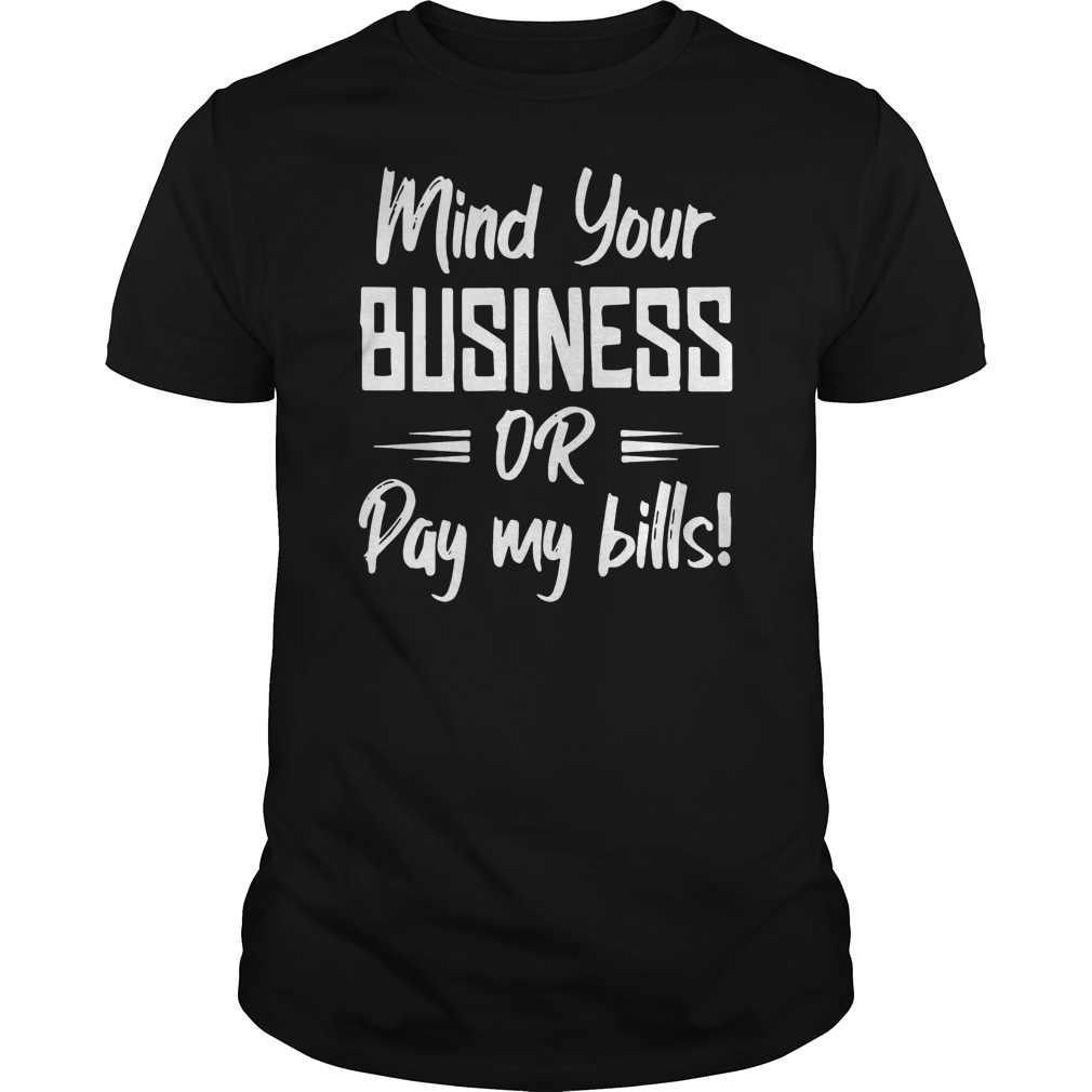 Mind Your Business Or Pay My Bills Shirt 5 Mind Your Business Or Pay My Bills Shirt
