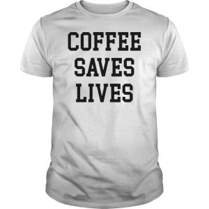 Coffee Saves Lives Shirt 5 Coffee Saves Lives Shirt