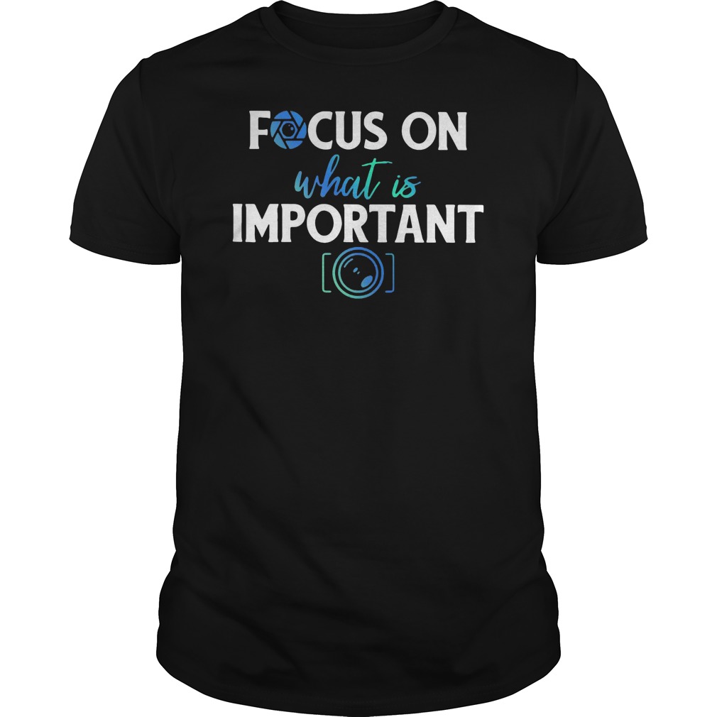Focus On What Is important Photography Shirt 5 Focus On What Is important Photography Shirt
