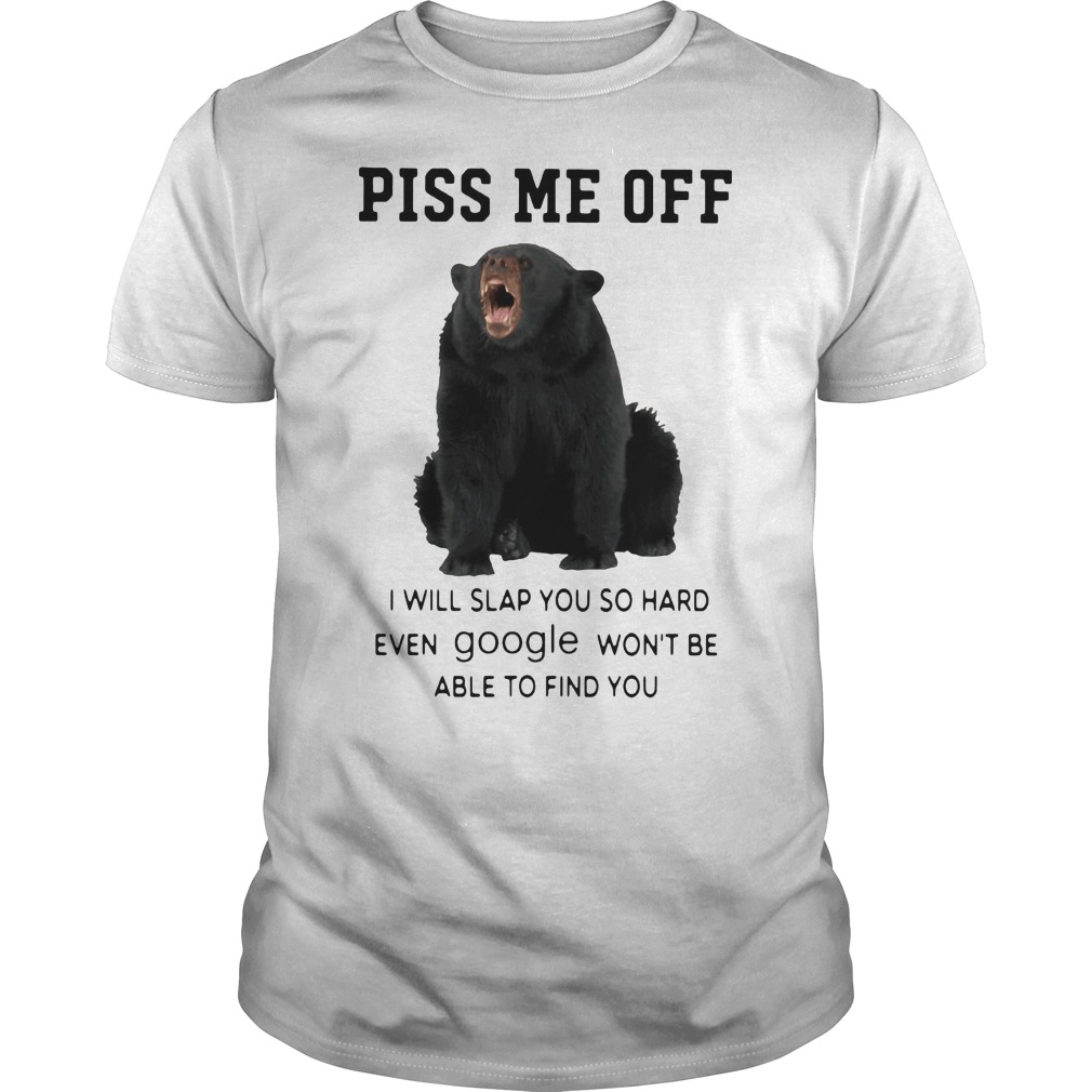 Bear Piss Me Of I Will Slap You So Hard Even Google Won't Be Able To Find You Shirt 5 Bear Piss Me Of I Will Slap You So Hard Even Google Won't Be Able To Find You Shirt