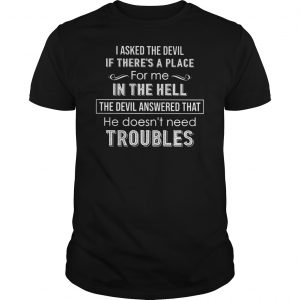 I Asked The Devil If There's A Place For Me In The Hell The Devil Answered That he Doesn't Need Troubles Shirt 5 I Asked The Devil If There's A Place For Me In The Hell The Devil Answered That he Doesn't Need Troubles Shirt