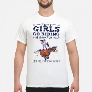 Some Girls Go Riding And Drink To Much It's Me I'm Some Girls Shirt 5 Some Girls Go Riding And Drink To Much It's Me I'm Some Girls Shirt