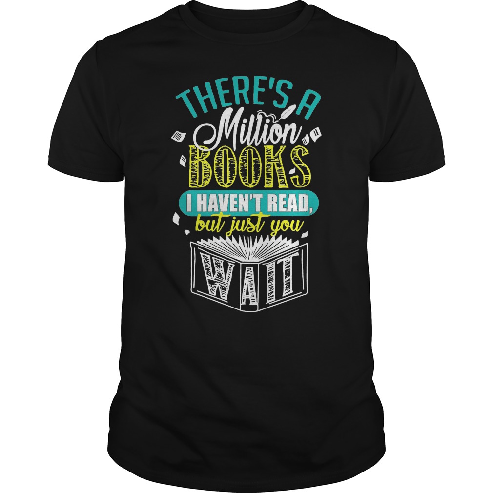 There's A Million Books I Haven't Read But Just You Wait Shirt 5 There's A Million Books I Haven't Read But Just You Wait Shirt