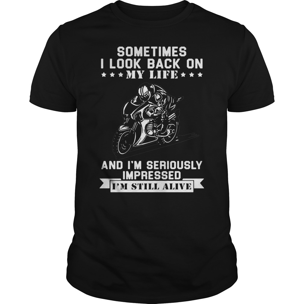 Sometimes I Look Back On My Life And I'm Seriously Impressed I'm Still Alive Shirt 5 Sometimes I Look Back On My Life And I'm Seriously Impressed I'm Still Alive Shirt