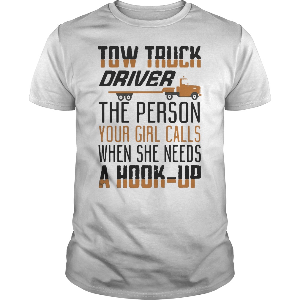 Tow Truck Driver The Person Your Girl Calls When She Needs A Hook Up Shirt 5 Tow Truck Driver The Person Your Girl Calls When She Needs A Hook Up Shirt