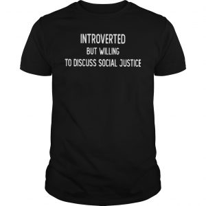 Introverted But Willing To Discuss Social Justice Shirt 5 Introverted But Willing To Discuss Social Justice Shirt