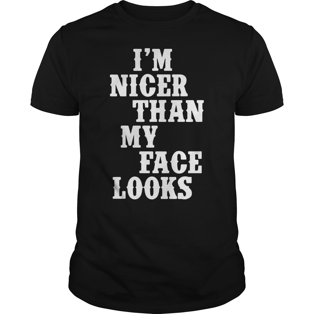 I'm Nicer Than My Face Looks Shirt 5 I'm Nicer Than My Face Looks Shirt