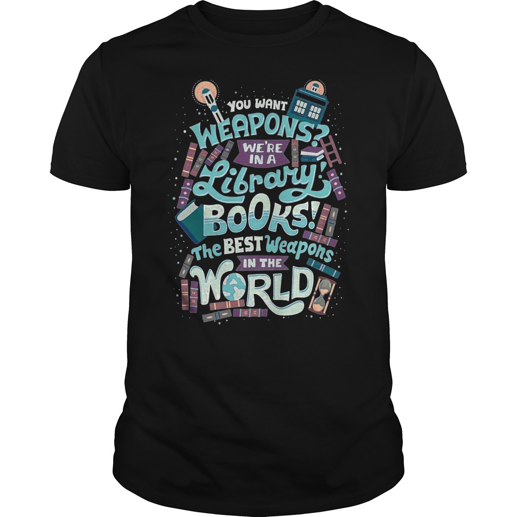 You Want Weapons We're In A Library Books The Best Weapons In The World Shirt 5 You Want Weapons We're In A Library Books The Best Weapons In The World Shirt