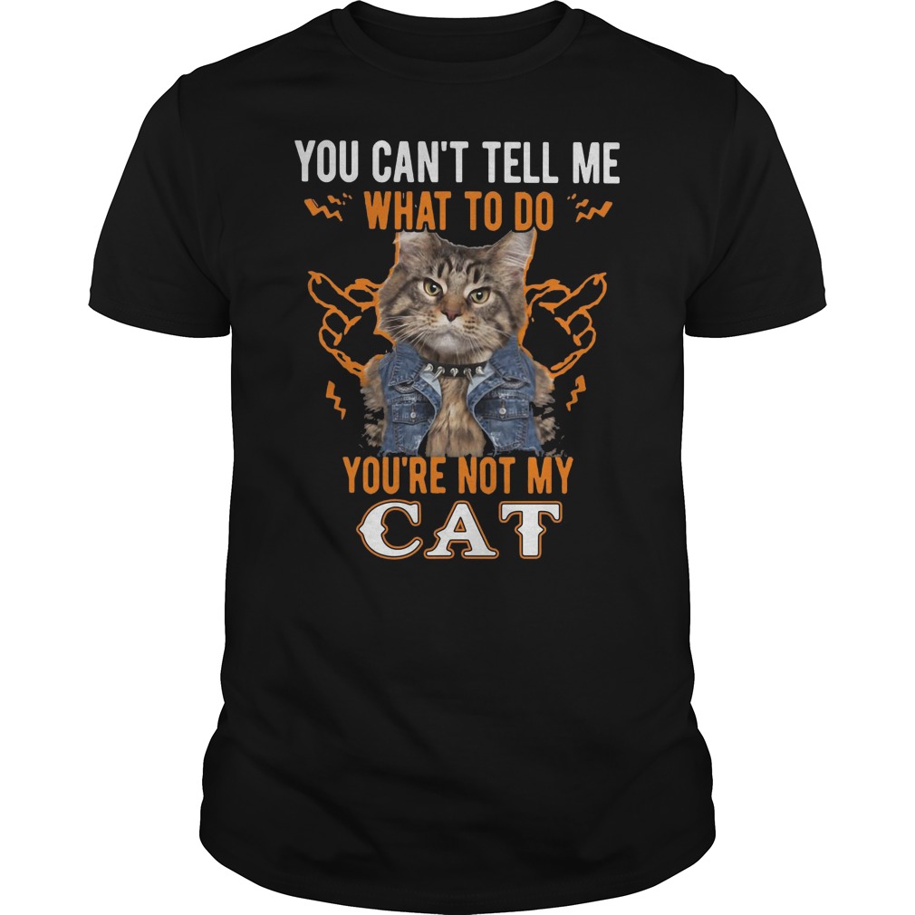 You Can't Tell Me What To Do You're Not My Cat Shirt 5 You Can't Tell Me What To Do You're Not My Cat Shirt