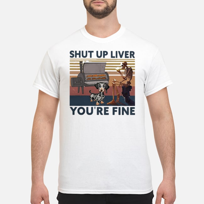 Shut Up Liver Beer Dog Smoker You're Fine Vintage Retro Shirt 5 Shut Up Liver Beer Dog Smoker You're Fine Vintage Retro Shirt