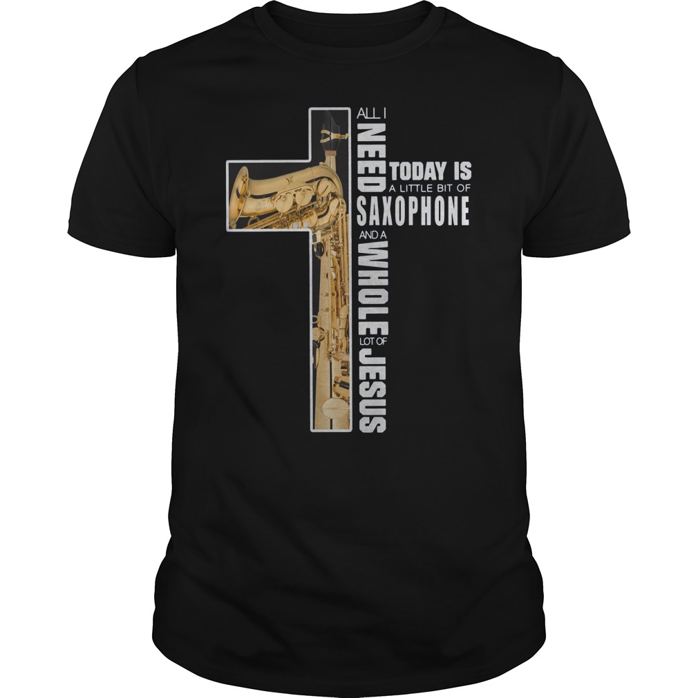 Cross All I Need Today Is A Little Bit Of Saxophone And A Whole Lot Of Jesus Shirt 5 Cross All I Need Today Is A Little Bit Of Saxophone And A Whole Lot Of Jesus Shirt
