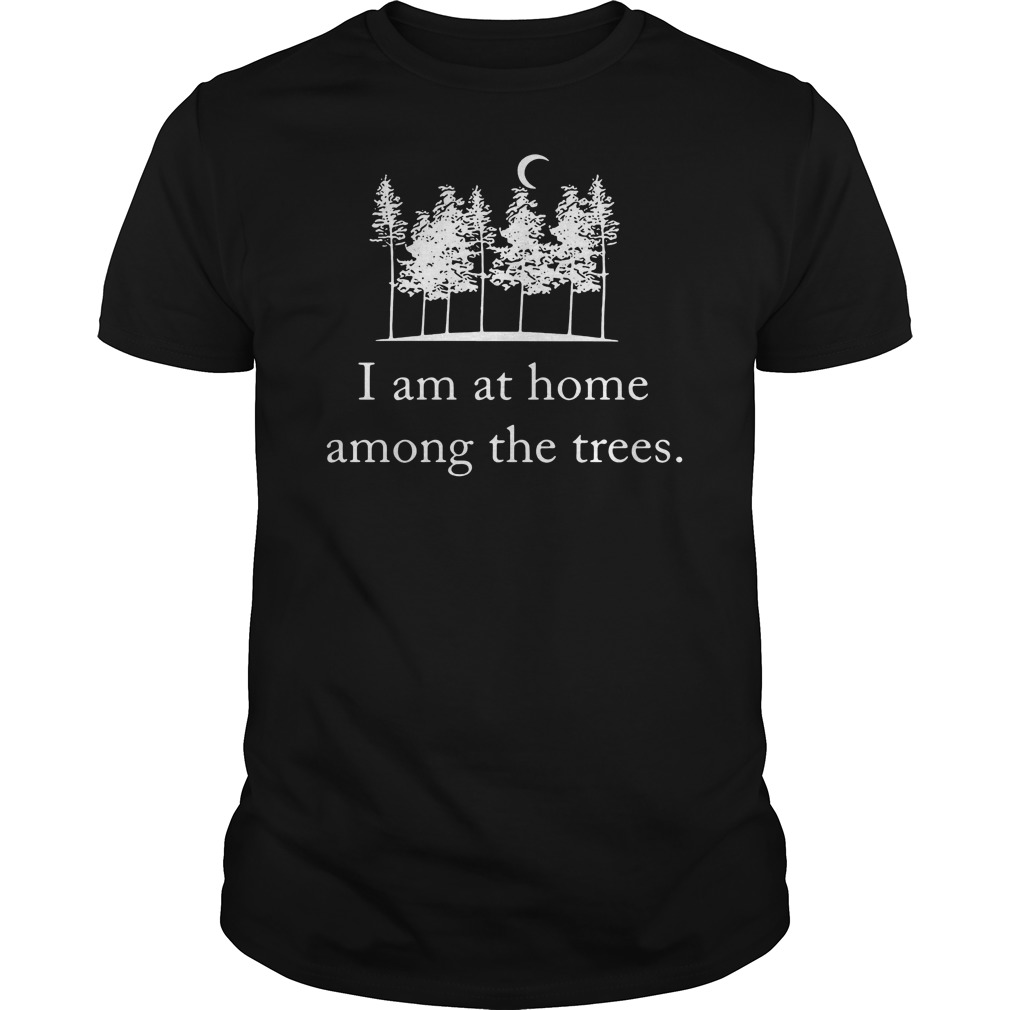 I Am At Home Among The Trees Tee Shirt 5 I Am At Home Among The Trees Tee Shirt