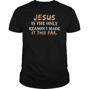 Jesus Is The Only Reason I Made It This Far Shirt 5 Jesus Is The Only Reason I Made It This Far Shirt