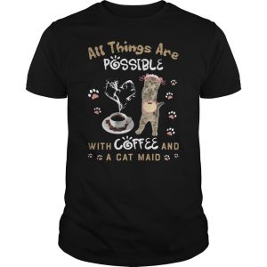 All Things Are Possible With Coffee And A Cat Maid Shirt 5 All Things Are Possible With Coffee And A Cat Maid Shirt