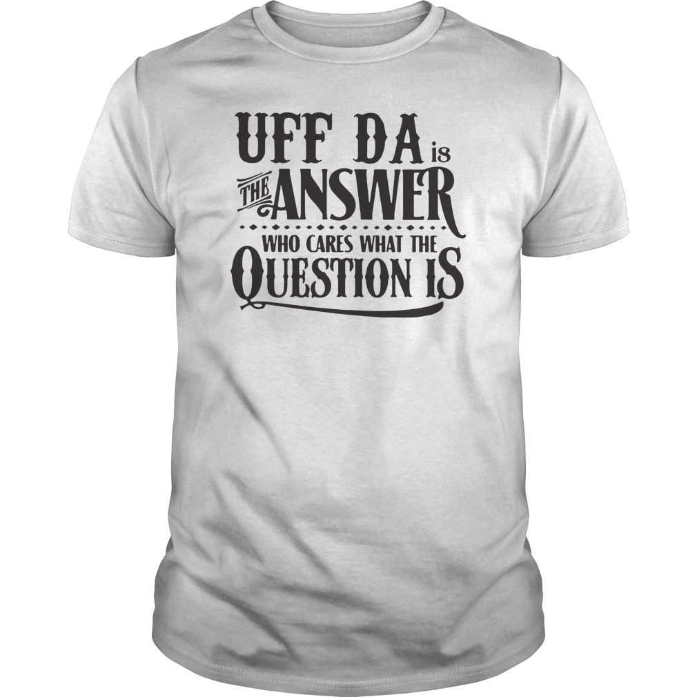 Uff Da Is The Answer Who Cares What The Question Is Shirt 5 Uff Da Is The Answer Who Cares What The Question Is Shirt