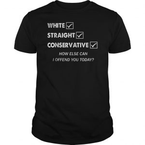 White Straight Conservative How Else Can I Offend You Today Shirt 5 White Straight Conservative How Else Can I Offend You Today Shirt