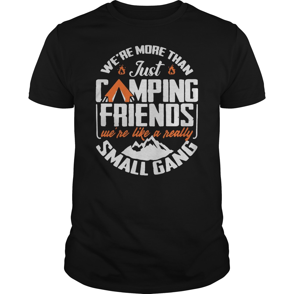 We're More Than Just Camping Friends We're Like A Really Small Gang Shirt 5 We're More Than Just Camping Friends We're Like A Really Small Gang Shirt