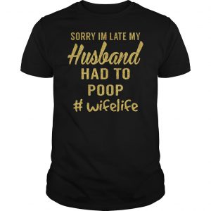 Sorry I'm Late My Husband Had To Poop #wifelife Shirt 5 Sorry I'm Late My Husband Had To Poop #wifelife Shirt