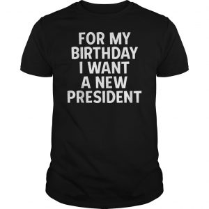 For My Birthday I Want A New President Shirt 5 For My Birthday I Want A New President Shirt