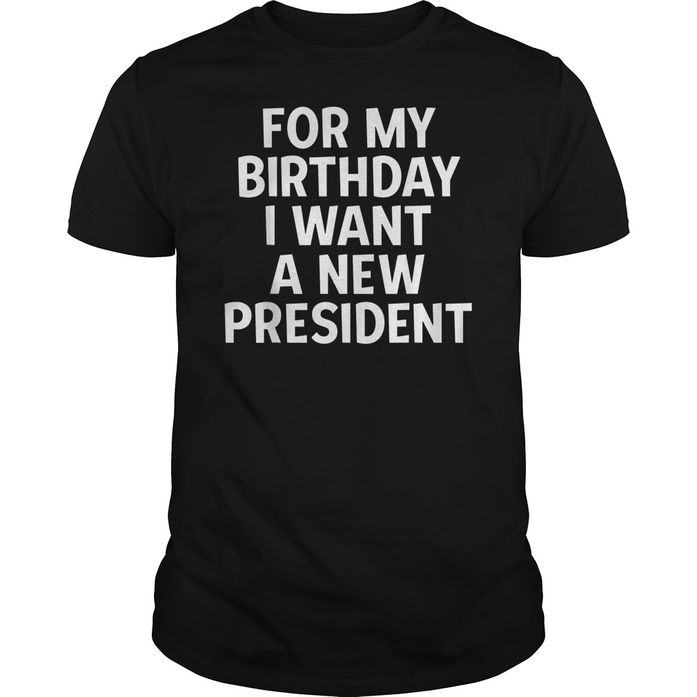 For My Birthday I Want A New President Shirt 5 For My Birthday I Want A New President Shirt