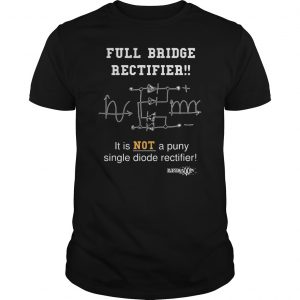 Full Bridge Rectifier It Is Not A Puny Single Diode Rectifier Shirt 5 Full Bridge Rectifier It Is Not A Puny Single Diode Rectifier Shirt