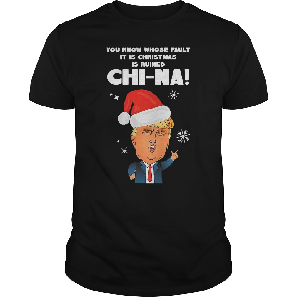 Donald Trump You Know Whose Fault It Is Christmas Is Ruined China Shirt Donald Trump You Know Whose Fault It Is Christmas Is Ruined China Shirt
