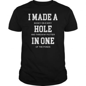 I Made A Bogey On Every Hole And Threw My Putter In One Of The Ponds Shirt 5 I Made A Bogey On Every Hole And Threw My Putter In One Of The Ponds Shirt